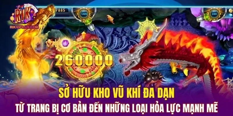 Bắn cá Long Vương sở hữu kho vũ khí đa dạng