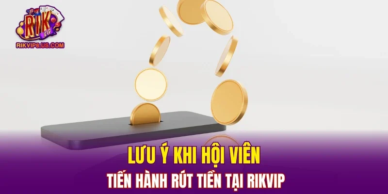 Lưu ý khi hội viên tiến hành rút tiền tại RIKVIP