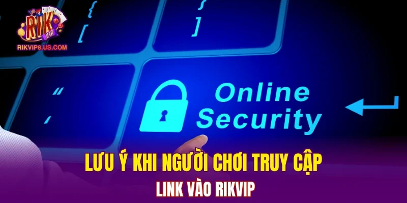 Lưu ý khi người chơi truy cập link vào RIKVIP