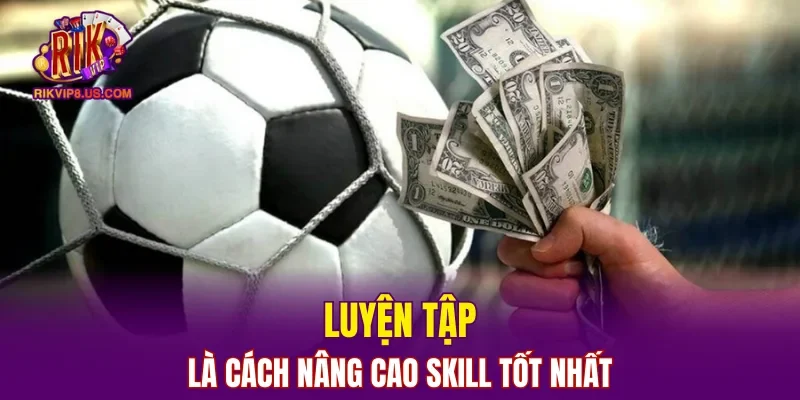 Luyện tập là cách nâng cao skill tốt nhất