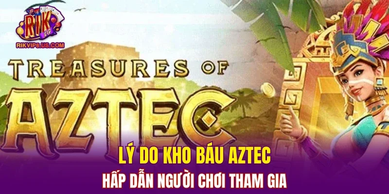 Lý do kho báu Aztec hấp dẫn người chơi tham gia