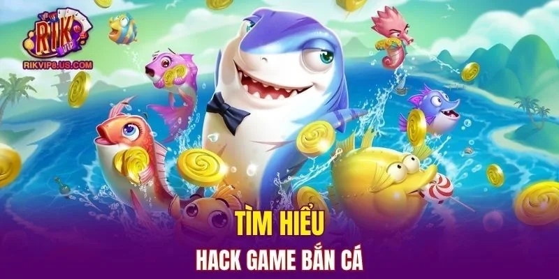 Tìm hiểu về hành vi hack game bắn cá 